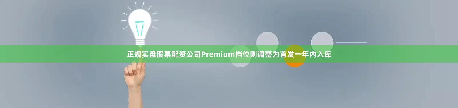 正规实盘股票配资公司Premium档位则调整为首发一年内入库