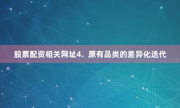 股票配资相关网址4.  原有品类的差异化迭代