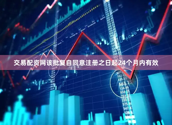 交易配资网该批复自同意注册之日起24个月内有效