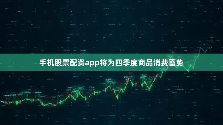 手机股票配资app将为四季度商品消费蓄势
