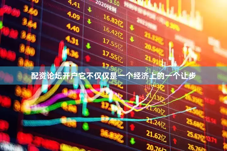 配资论坛开户它不仅仅是一个经济上的一个让步