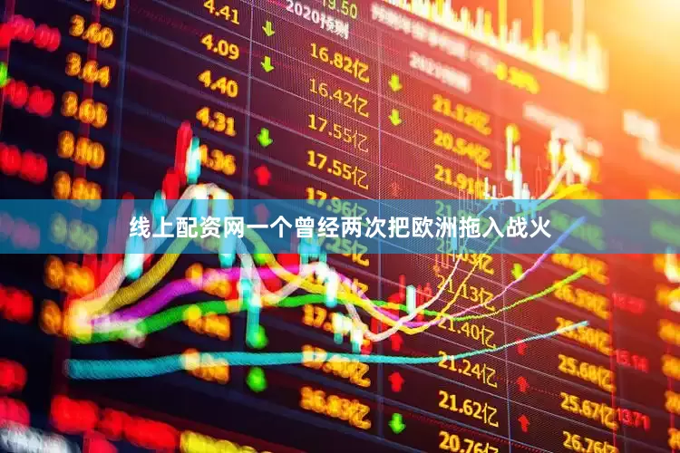 线上配资网一个曾经两次把欧洲拖入战火