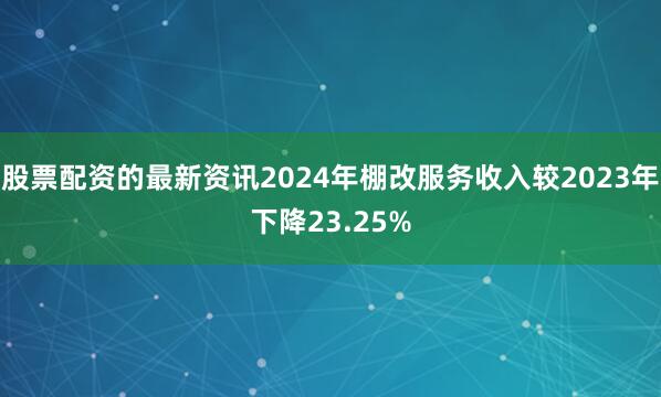 股票配资的最新资讯2024年棚改服务收入较2023年下降23.25%